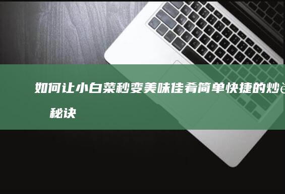 如何让小白菜秒变美味佳肴：简单快捷的炒菜秘诀